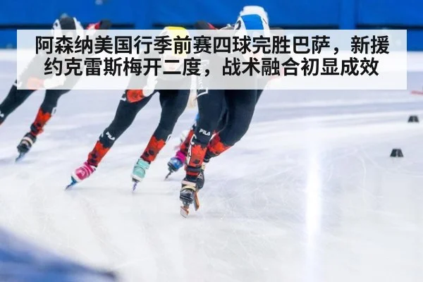 阿森纳美国行季前赛四球完胜巴萨，新援约克雷斯梅开二度，战术融合初显成效