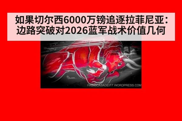 如果切尔西6000万镑追逐拉菲尼亚：边路突破对2026蓝军战术价值几何