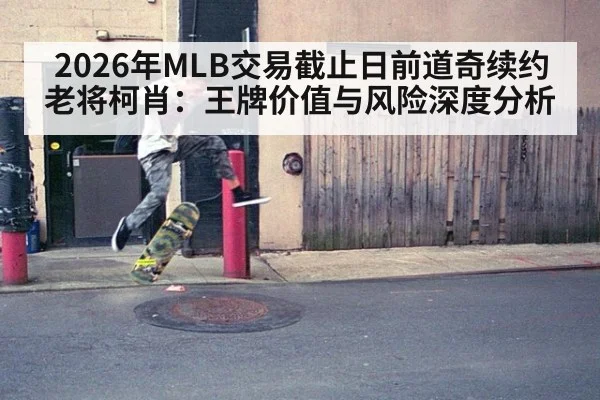 2026年MLB交易截止日前道奇续约老将柯肖：王牌价值与风险深度分析