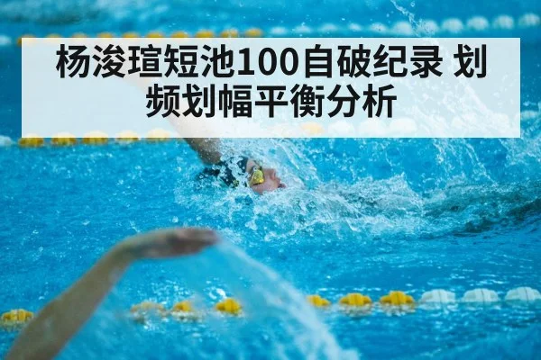 杨浚瑄短池100自破纪录 划频划幅平衡分析