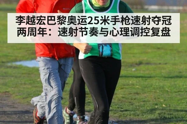 李越宏巴黎奥运25米手枪速射夺冠两周年：速射节奏与心理调控复盘