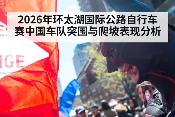 2026年环太湖国际公路自行车赛中国车队突围与爬坡表现分析